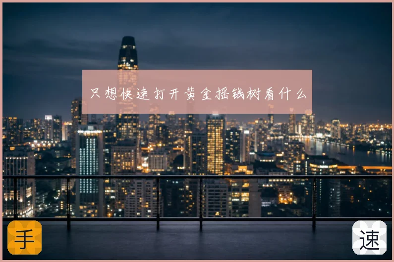 只想快速打开黄金摇钱树看什么